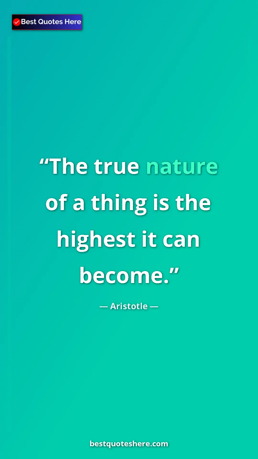 Aristotle Quote Card: "The true nature of a thing is the highest it can become." Pinterest quote poster by Aristotle: "The true nature of a thing is the highest it can become."