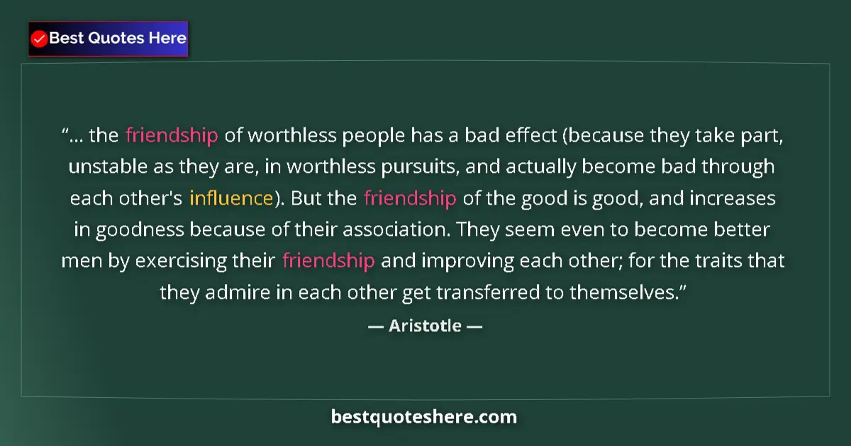 Quote by Aristotle: ... the friendship of worthless people has a bad effect (because they take part, unstable as they ar...
