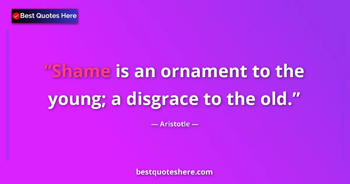 Quote by Aristotle: Shame is an ornament to the young; a disgrace to the old....