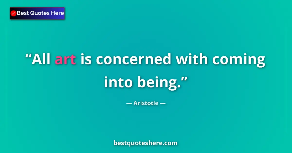 Quote by Aristotle: All art is concerned with coming into being....