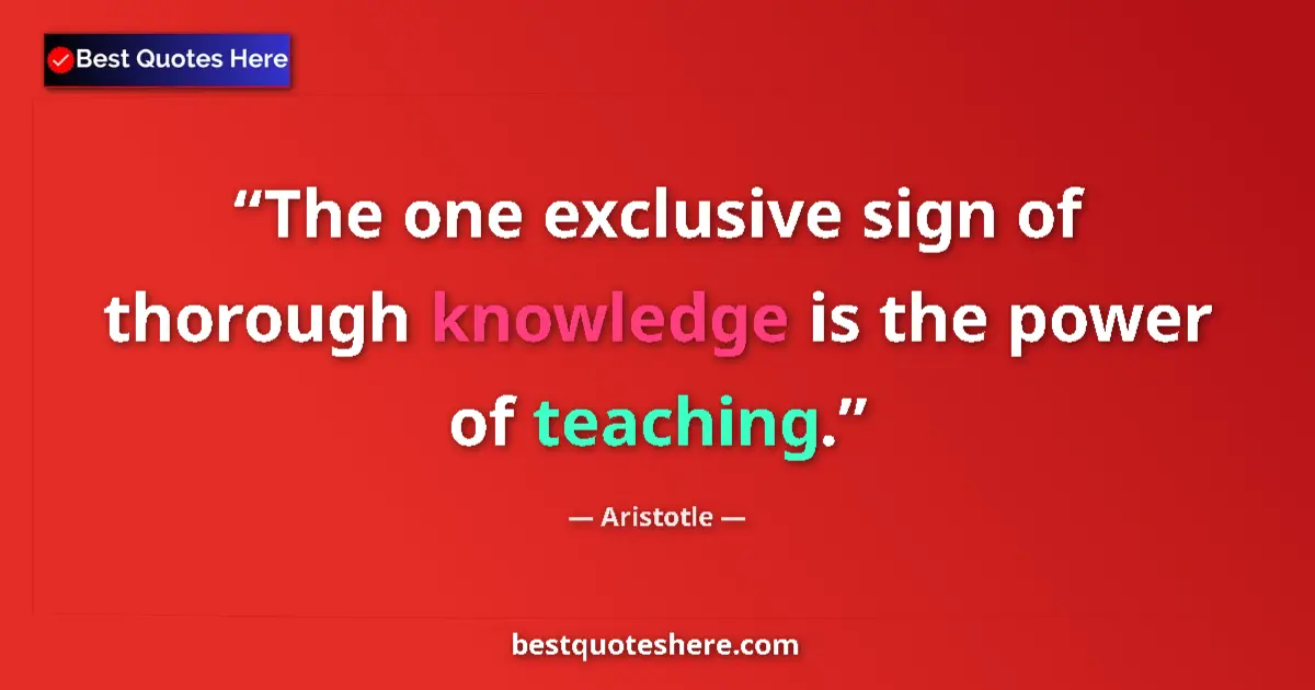 Quote by Aristotle: The one exclusive sign of thorough knowledge is the power of teaching....