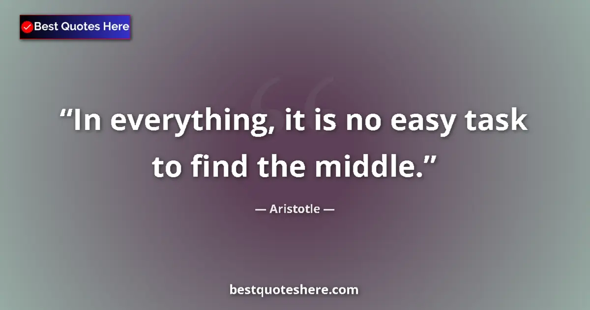 Aristotle Quote: "In everything, it is no easy task to find the middle." Aristotle quote: "In everything, it is no easy task to find the middle."