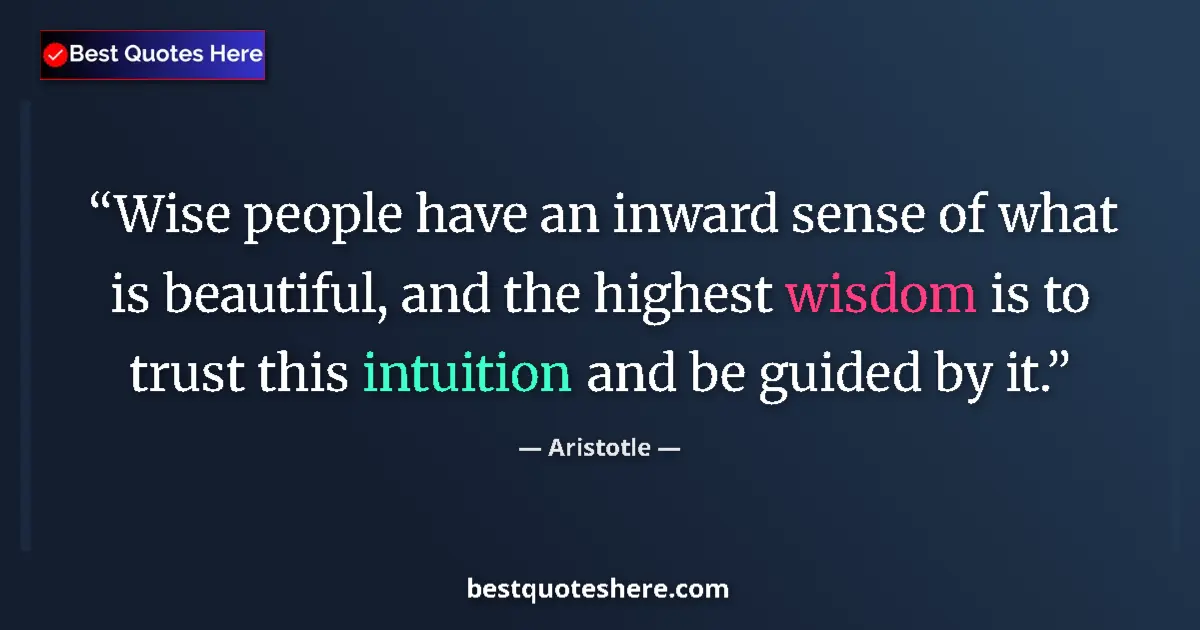Quote by Aristotle: Wise people have an inward sense of what is beautiful, and the highest wisdom is to trust this intui...
