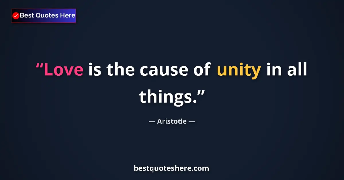 Quote by Aristotle: Love is the cause of unity in all things.