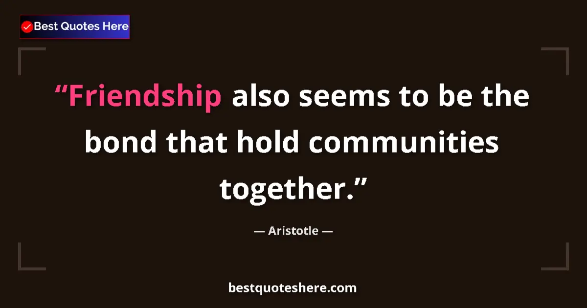 Quote by Aristotle: Friendship also seems to be the bond that hold com
