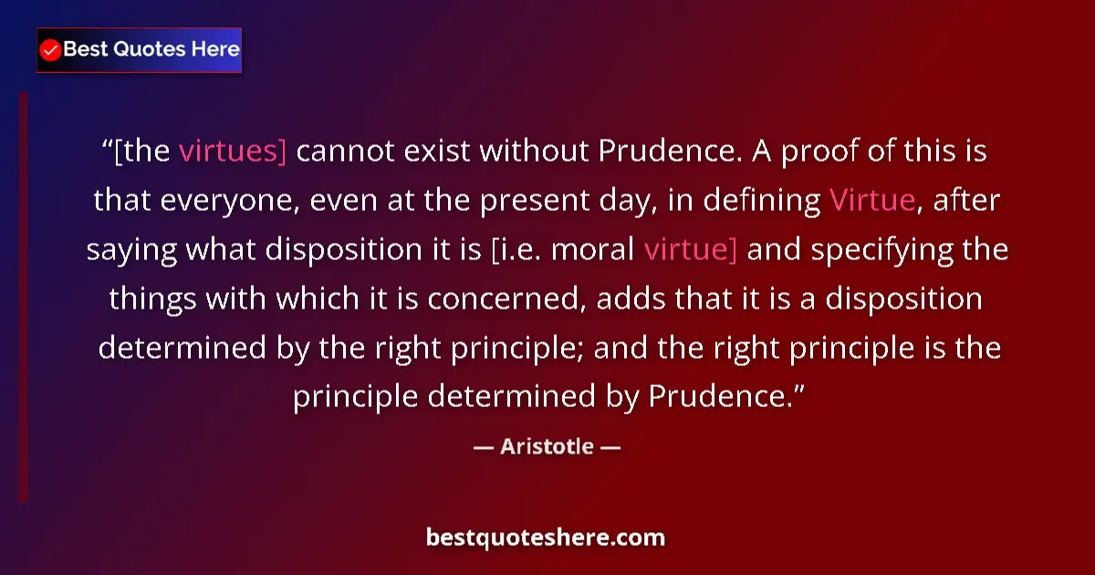 Quote by Aristotle: [the virtues] cannot exist without Prudence. A pro