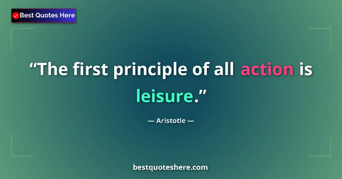 Quote by Aristotle: The first principle of all action is leisure....