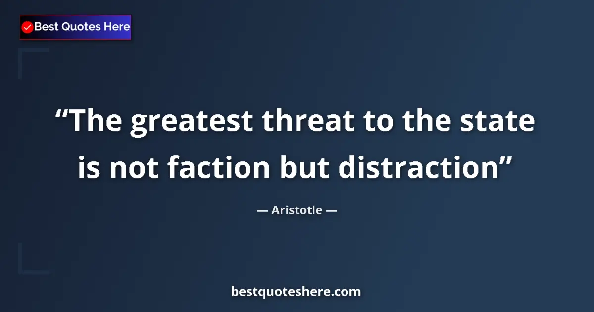 Quote by Aristotle: The greatest threat to the state is not faction bu