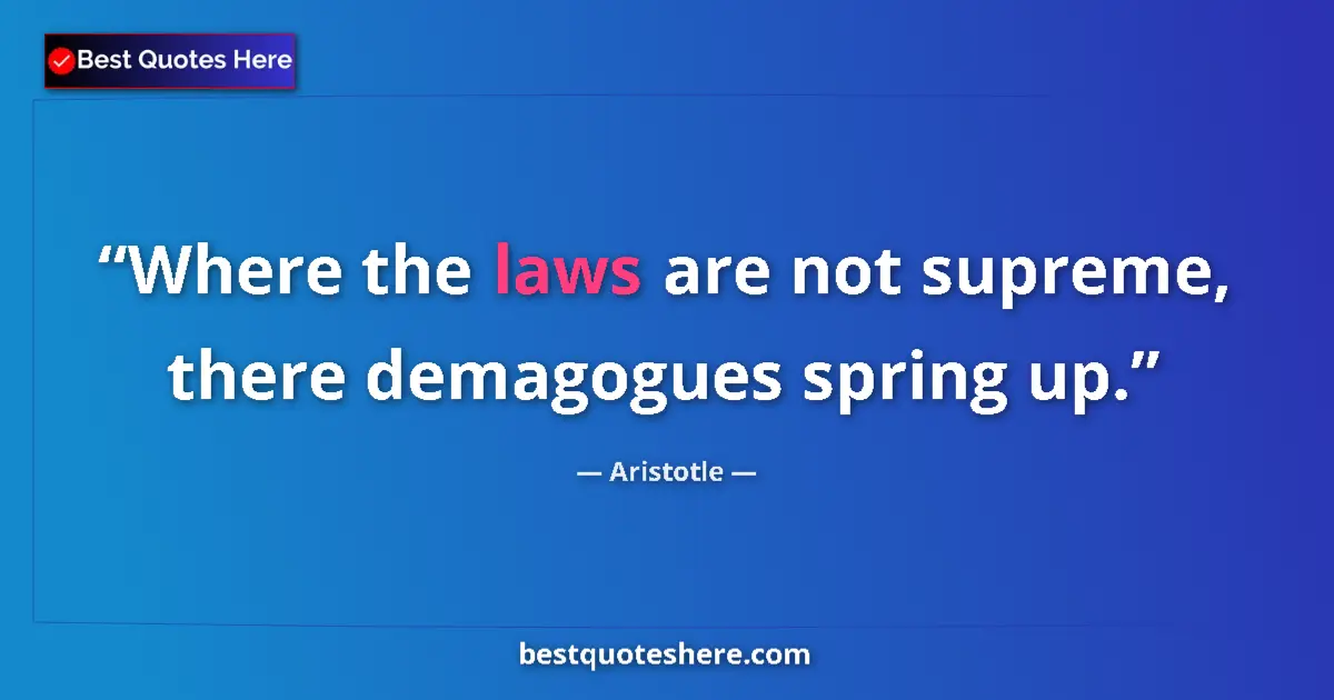 Aristotle Quote: "Where the laws are not supreme, there demagogues spring up." Aristotle quote: "Where the laws are not supreme, there demagogues spring up."