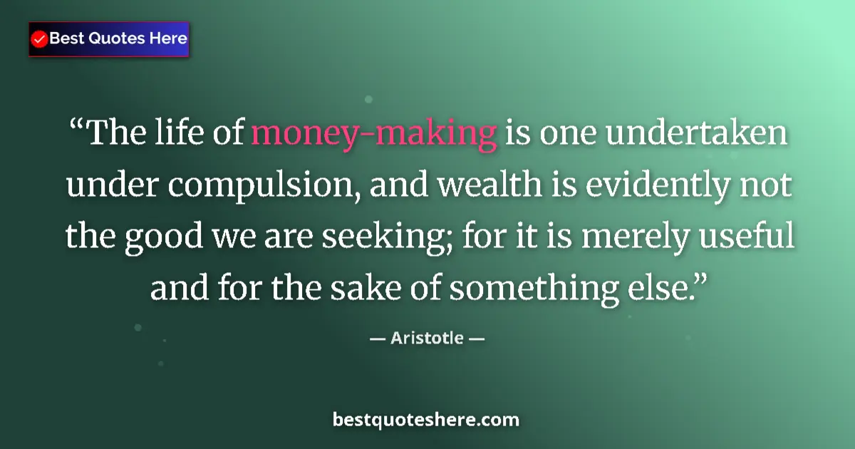 Quote by Aristotle: The life of money-making is one undertaken under compulsion, and wealth is evidently not the good we...