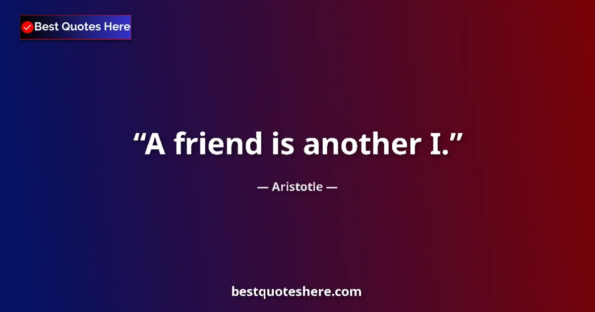 Aristotle Quote: "A friend is another I." Aristotle quote: "A friend is another I."