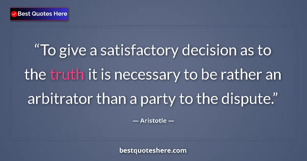 Quote by Aristotle: To give a satisfactory decision as to the truth it