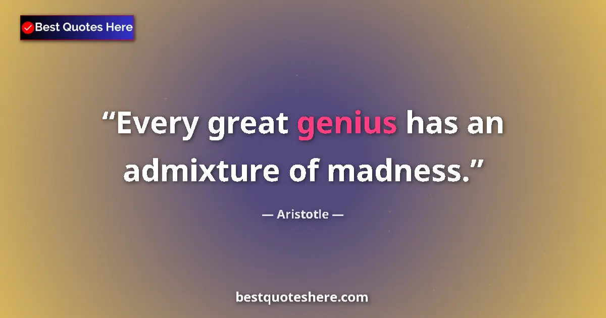 Quote by Aristotle: Every great genius has an admixture of madness....