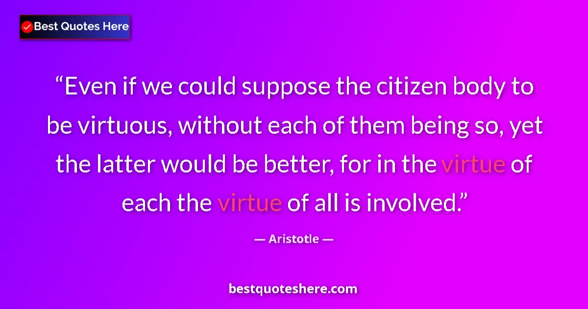 Quote by Aristotle: Even if we could suppose the citizen body to be vi