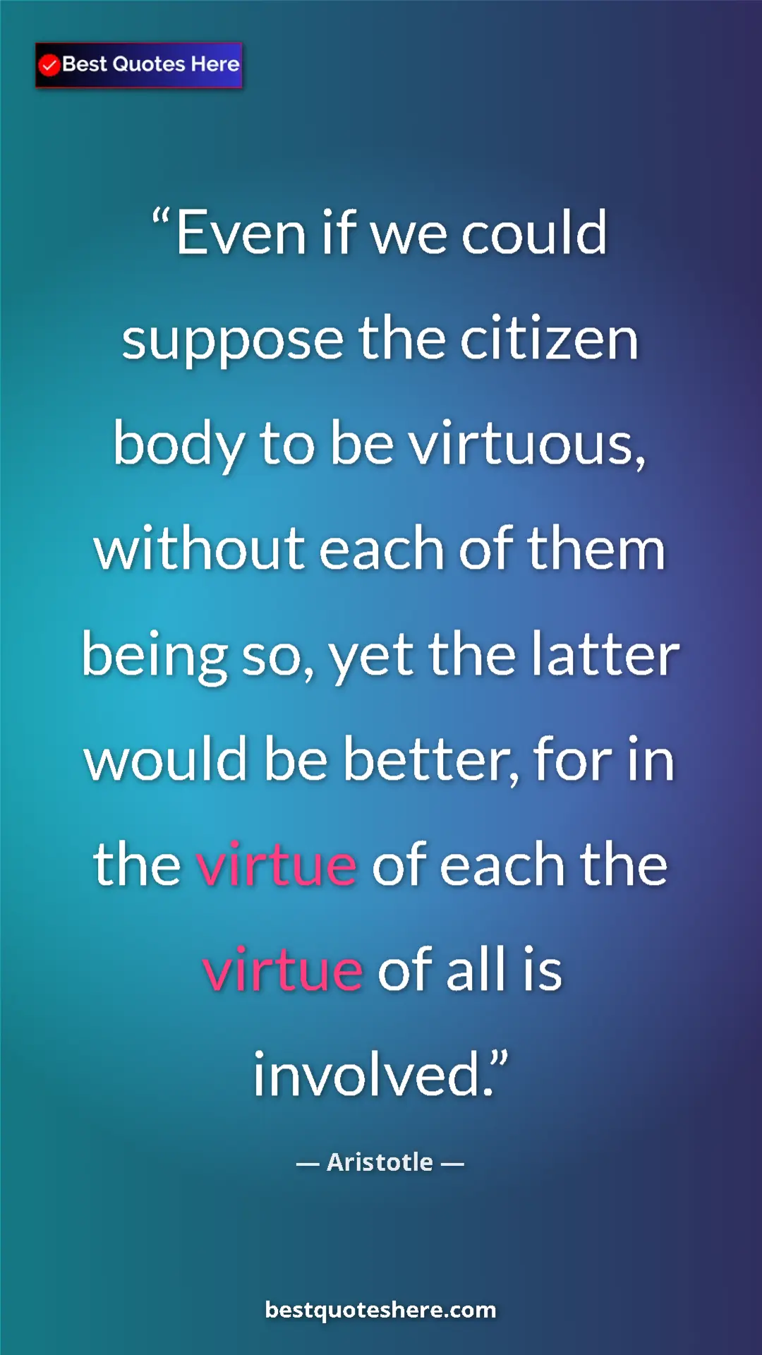 Aristotle Quote Card: "Even if we could suppose the citizen body to be virtuous,..." Pinterest quote poster by Aristotle: "Even if we could suppose the citizen body to be virtuous,..."
