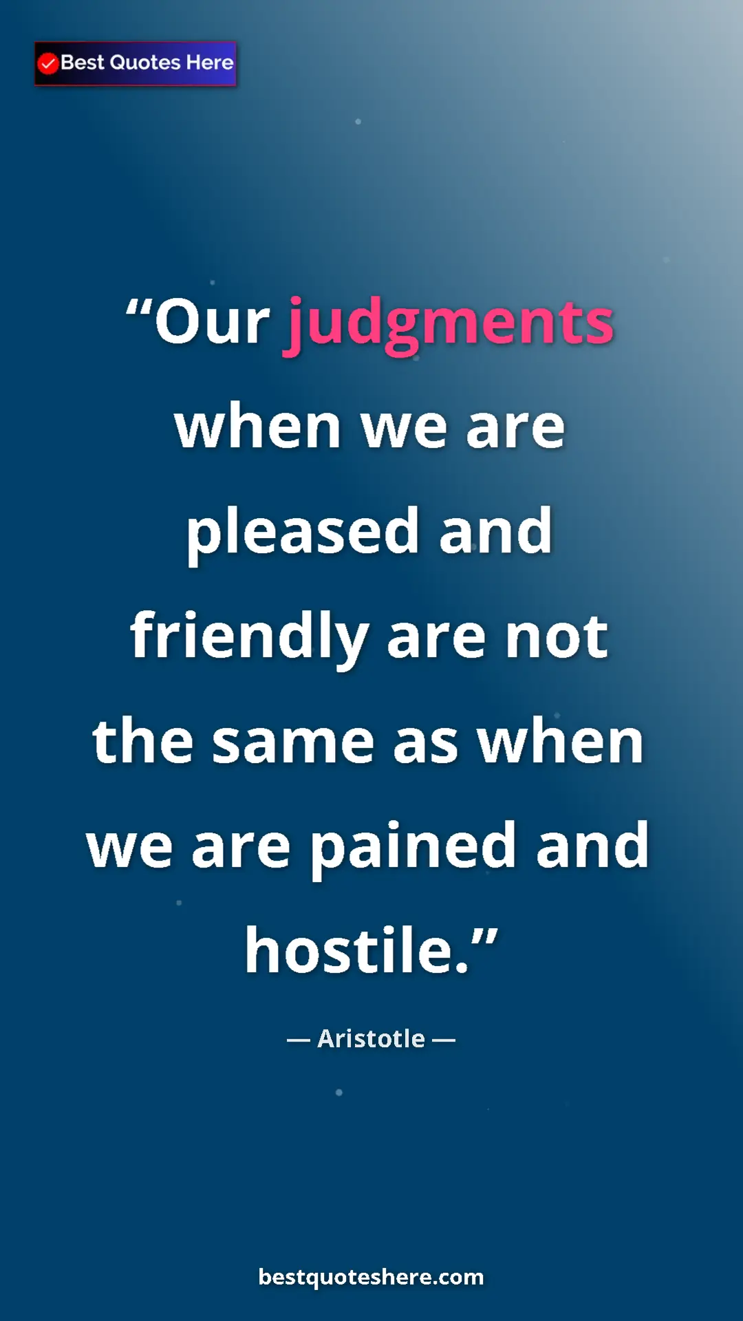 Aristotle Quote Card: "Our judgments when we are pleased and friendly are not the..." Pinterest quote poster by Aristotle: "Our judgments when we are pleased and friendly are not the..."