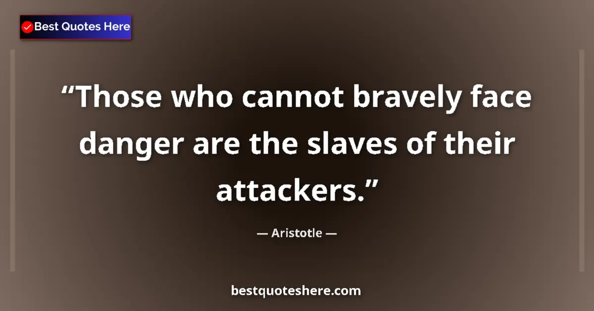 Quote by Aristotle: Those who cannot bravely face danger are the slaves of their attackers....