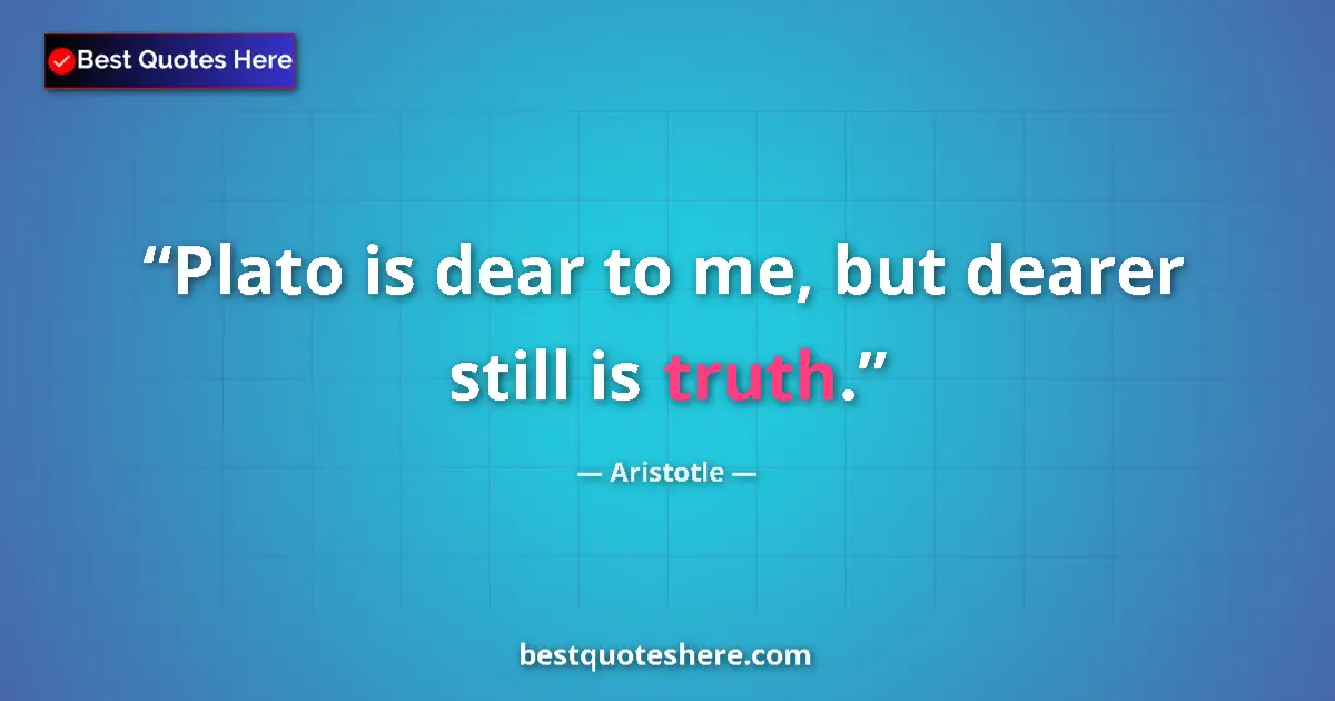Quote by Aristotle: Plato is dear to me, but dearer still is truth.