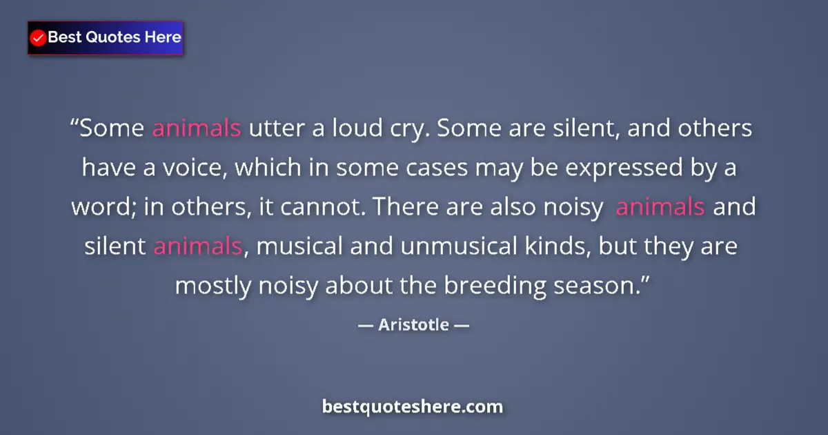 Aristotle Quote: "Some animals utter a loud cry. Some are silent, and others..." Aristotle quote: "Some animals utter a loud cry. Some are silent, and others..."