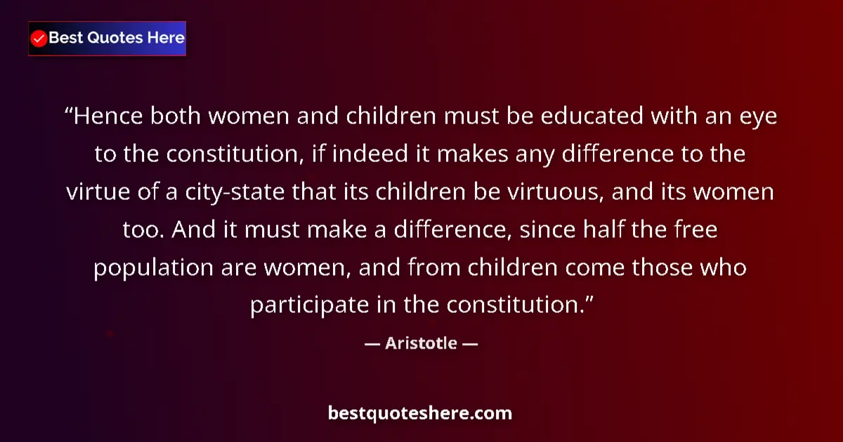 Quote by Aristotle: Hence both women and children must be educated wit