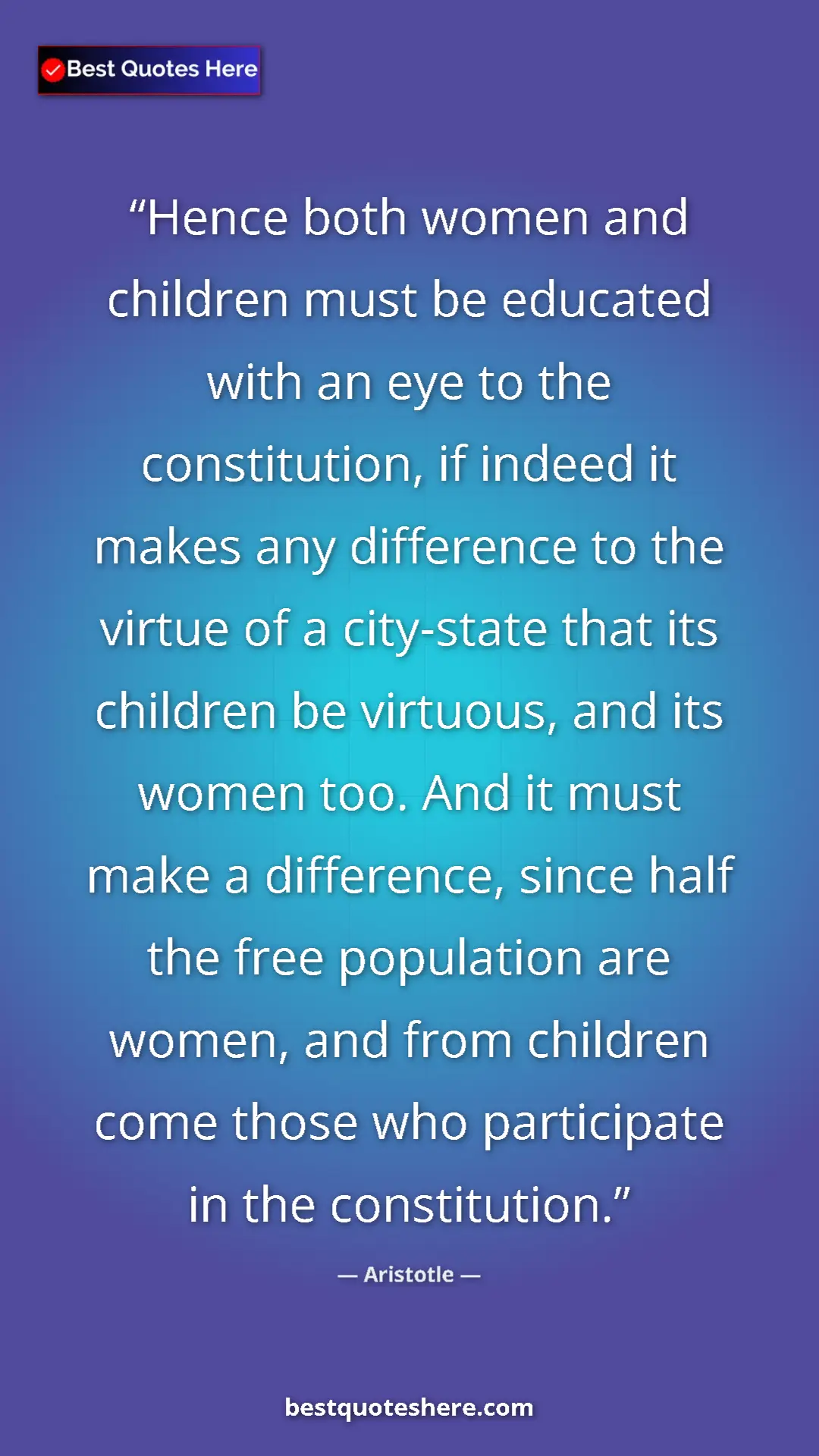 Aristotle Quote Card: "Hence both women and children must be educated with an eye..." Pinterest quote poster by Aristotle: "Hence both women and children must be educated with an eye..."