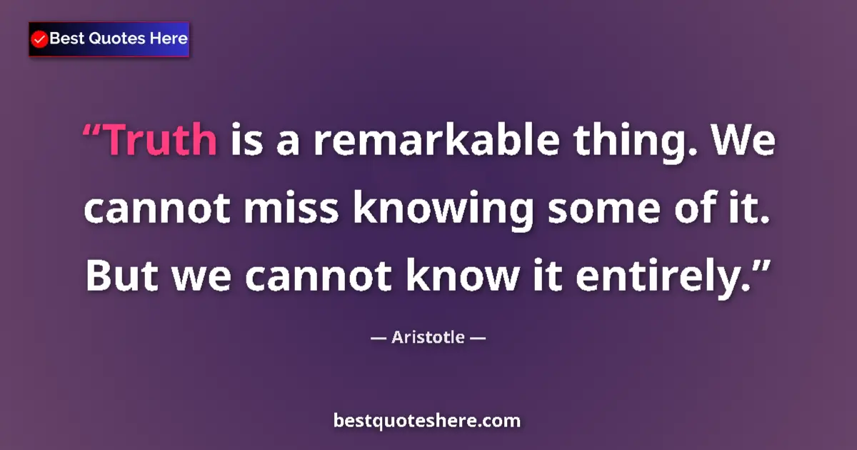 Quote by Aristotle: Truth is a remarkable thing. We cannot miss knowin