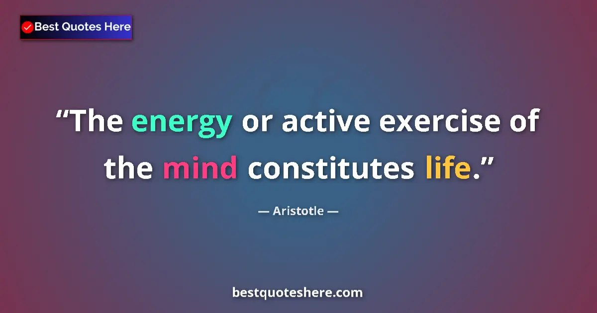Aristotle quote: "The energy or active exercise of the mind constitutes life."