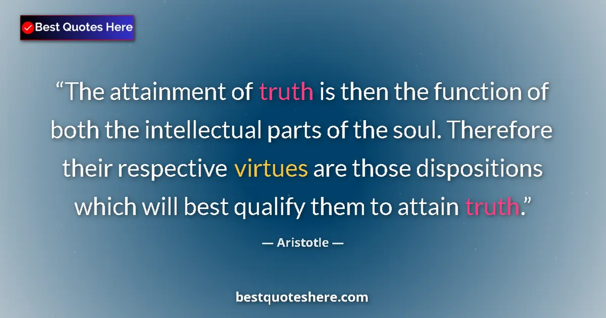 Quote by Aristotle: The attainment of truth is then the function of both the intellectual parts of the soul. Therefore t...