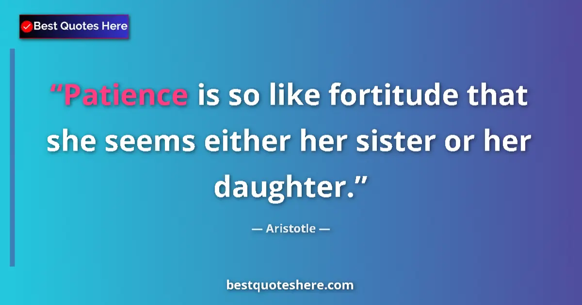 Image for the quote by Aristotle: Patience is so like fortitude that she seems either her sister or her daughter....