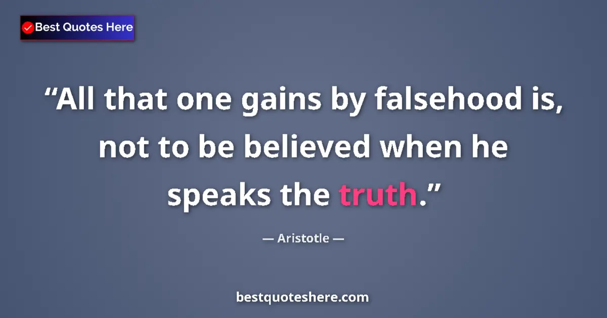 Quote by Aristotle: All that one gains by falsehood is, not to be believed when he   speaks the truth....