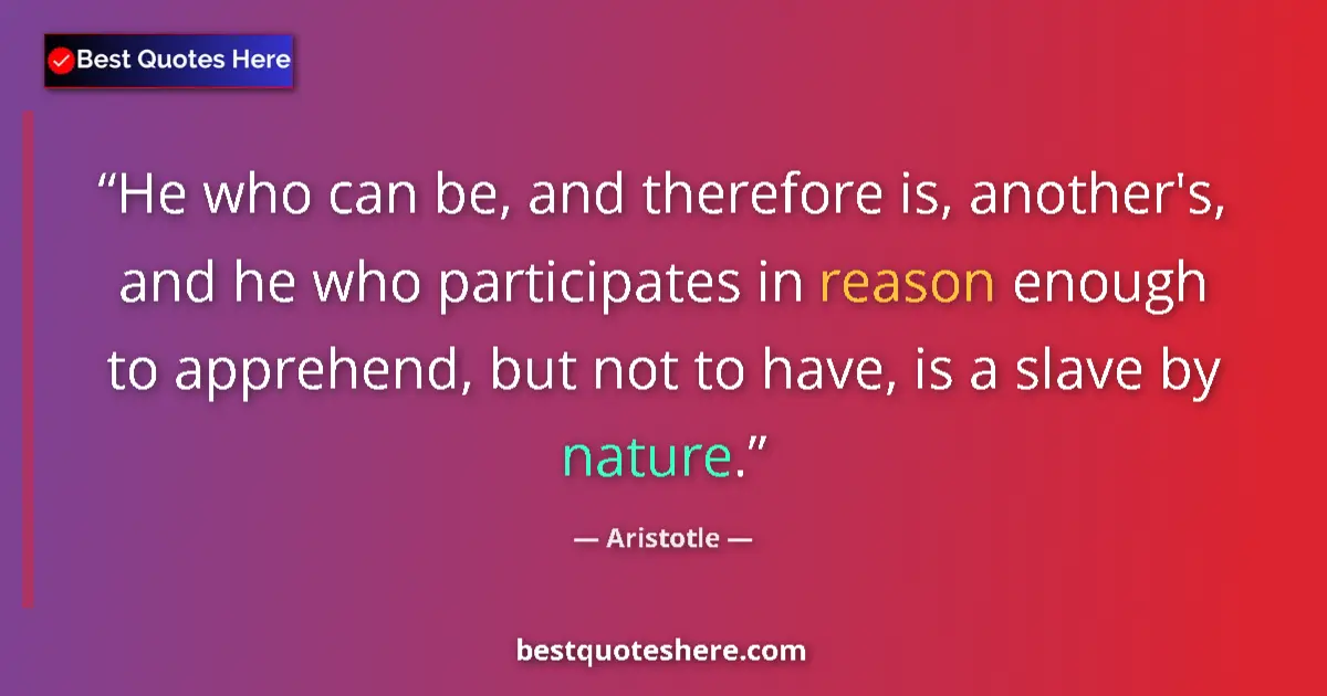 Image for the quote by Aristotle: He who can be, and therefore is, another's, and he who participates in reason enough to apprehend, b...