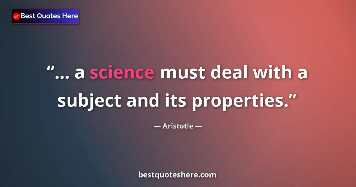 Quote by Aristotle: ... a science must deal with a subject and its pro