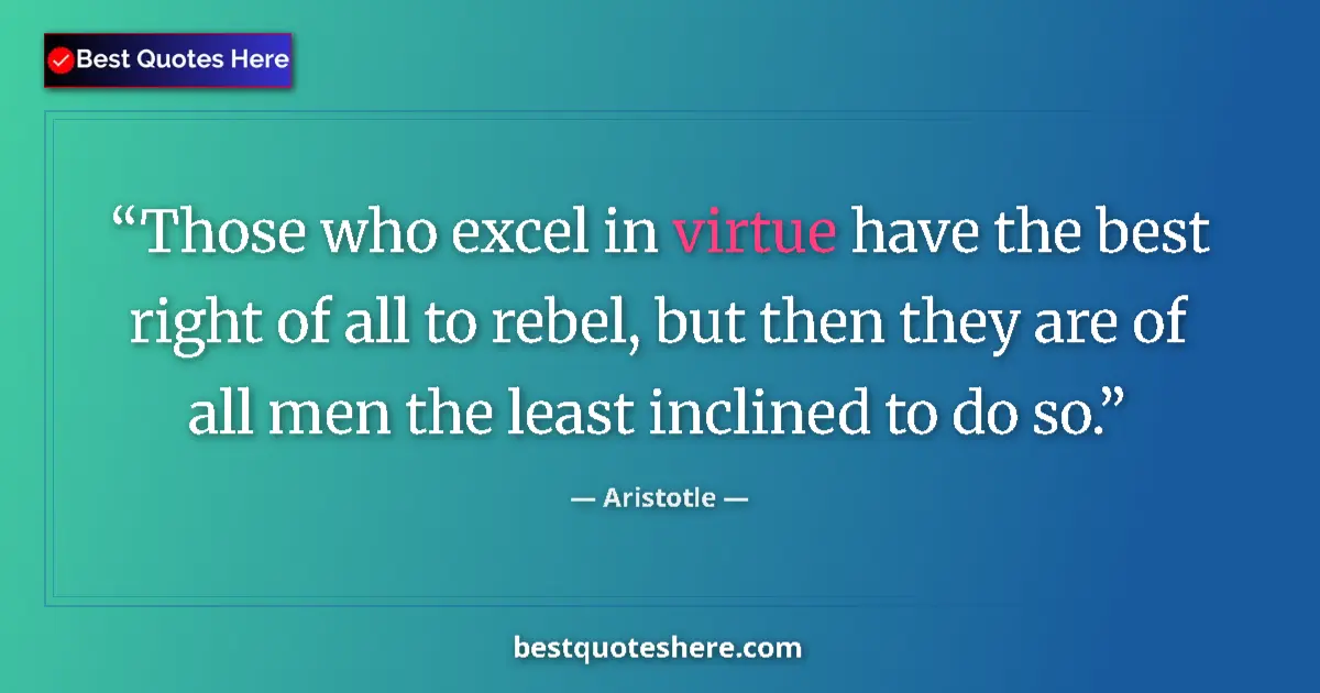 Quote by Aristotle: Those who excel in virtue have the best right of all to rebel, but then they are of all men the leas...