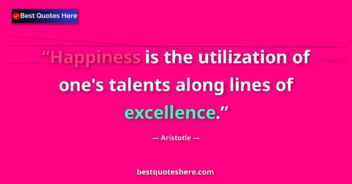 Quote by Aristotle: Happiness is the utilization of one's talents along lines of excellence....