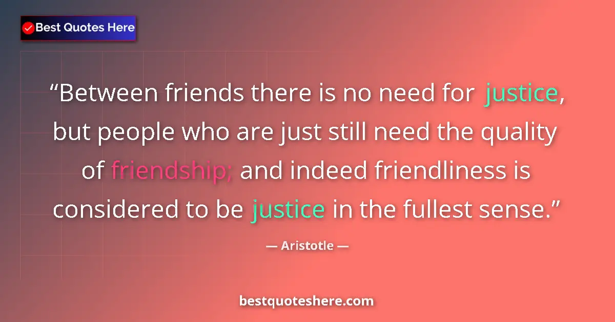 Image for the quote by Aristotle: Between friends there is no need for justice, but people who are just still need the quality of frie...