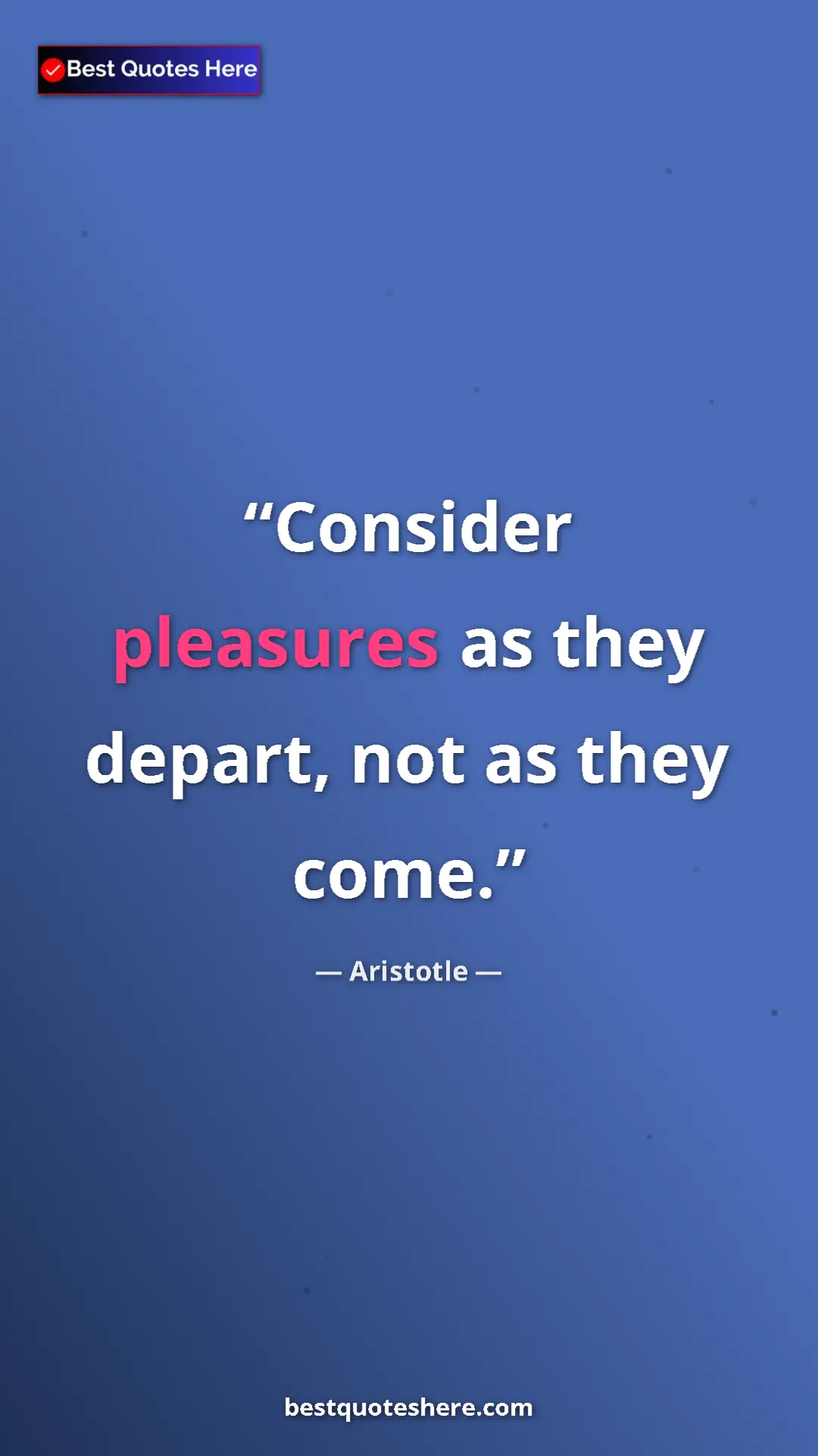 Pinterest quote poster by Aristotle: "Consider pleasures as they depart, not as they come."