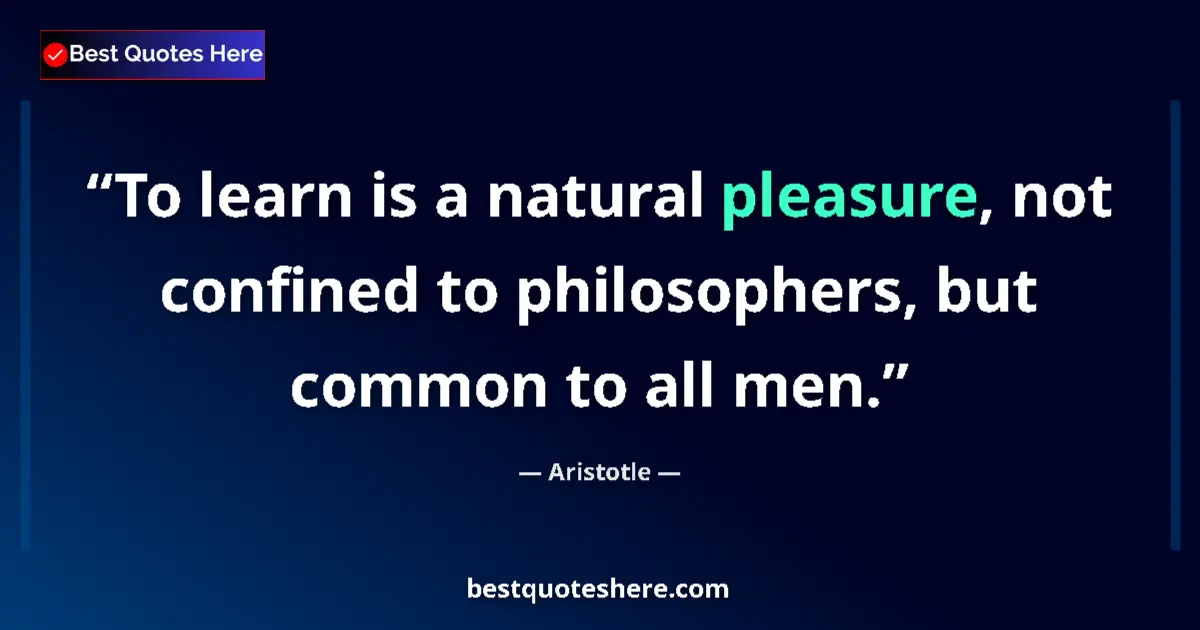 Quote by Aristotle: To learn is a natural pleasure, not confined to philosophers, but common to all men....