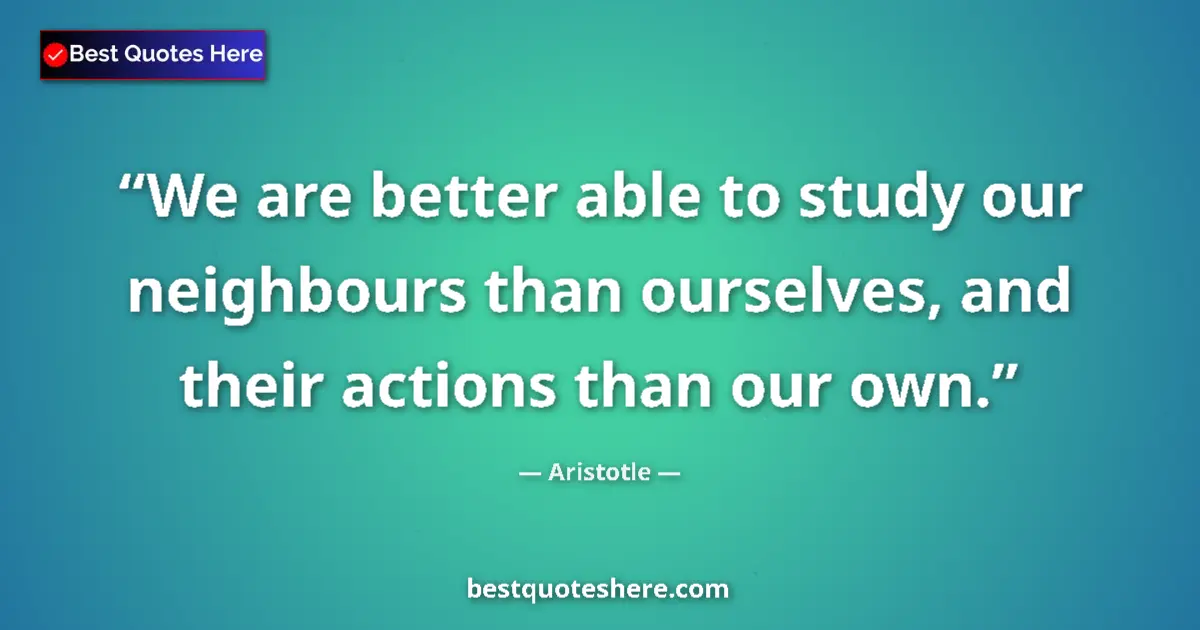 Quote by Aristotle: We are better able to study our neighbours than ou