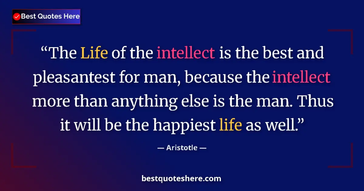 Quote by Aristotle: The Life of the intellect is the best and pleasant