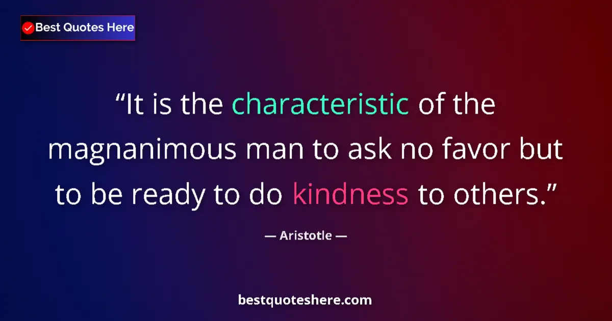 Quote by Aristotle: It is the characteristic of the magnanimous man to