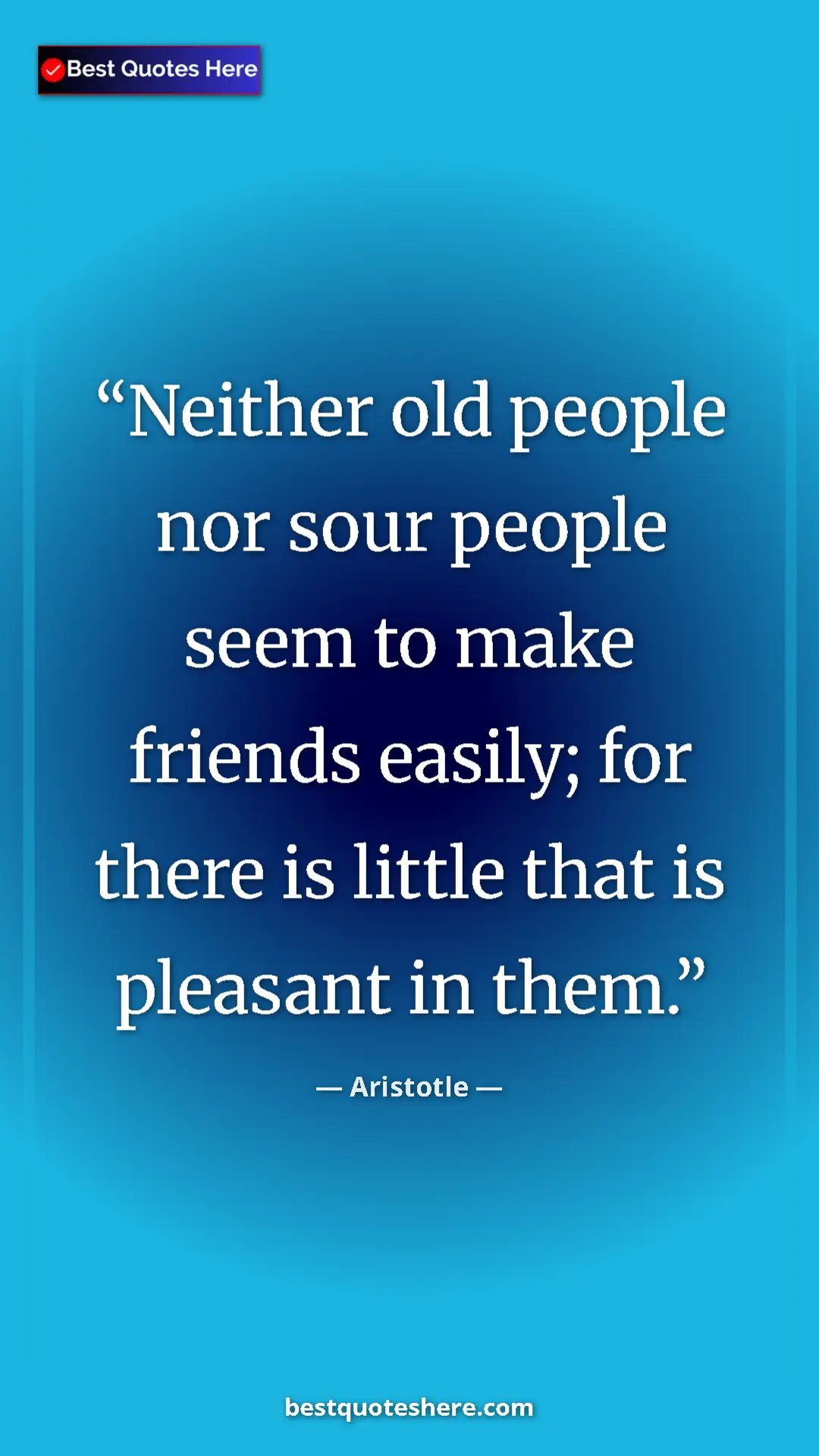 Aristotle Quote Card: "Neither old people nor sour people seem to make friends..." Pinterest quote poster by Aristotle: "Neither old people nor sour people seem to make friends..."