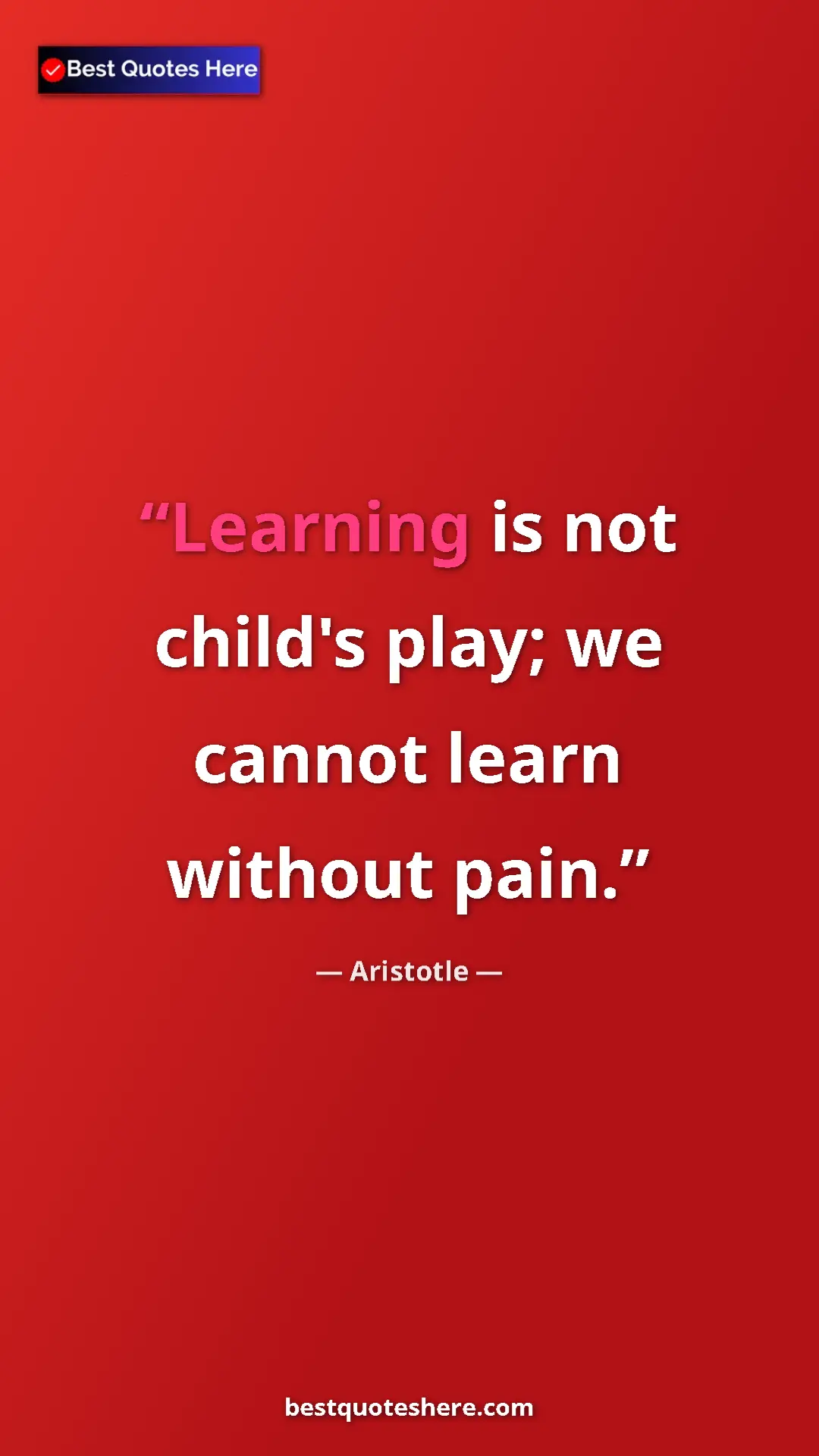 Aristotle Quote Card: "Learning is not child's play; we cannot learn without pain." Pinterest quote poster by Aristotle: "Learning is not child's play; we cannot learn without pain."