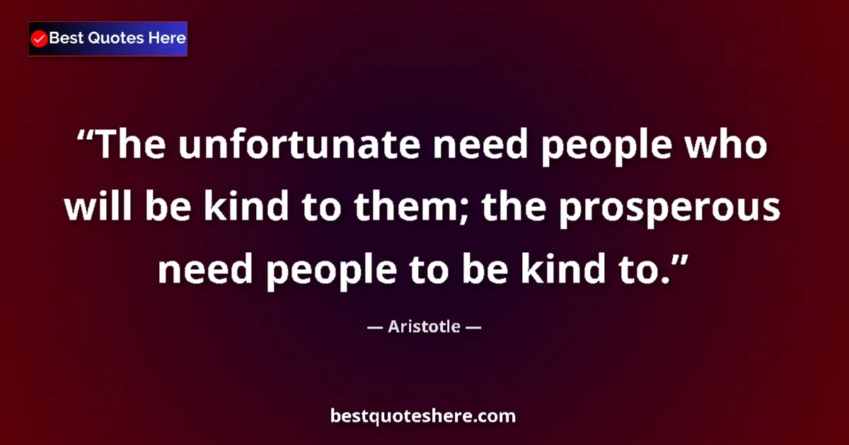 Quote by Aristotle: The unfortunate need people who will be kind to th
