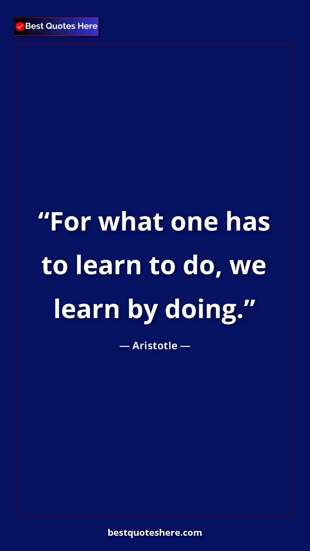 Aristotle Quote Card: "For what one has to learn to do, we learn by doing." Pinterest quote poster by Aristotle: "For what one has to learn to do, we learn by doing."