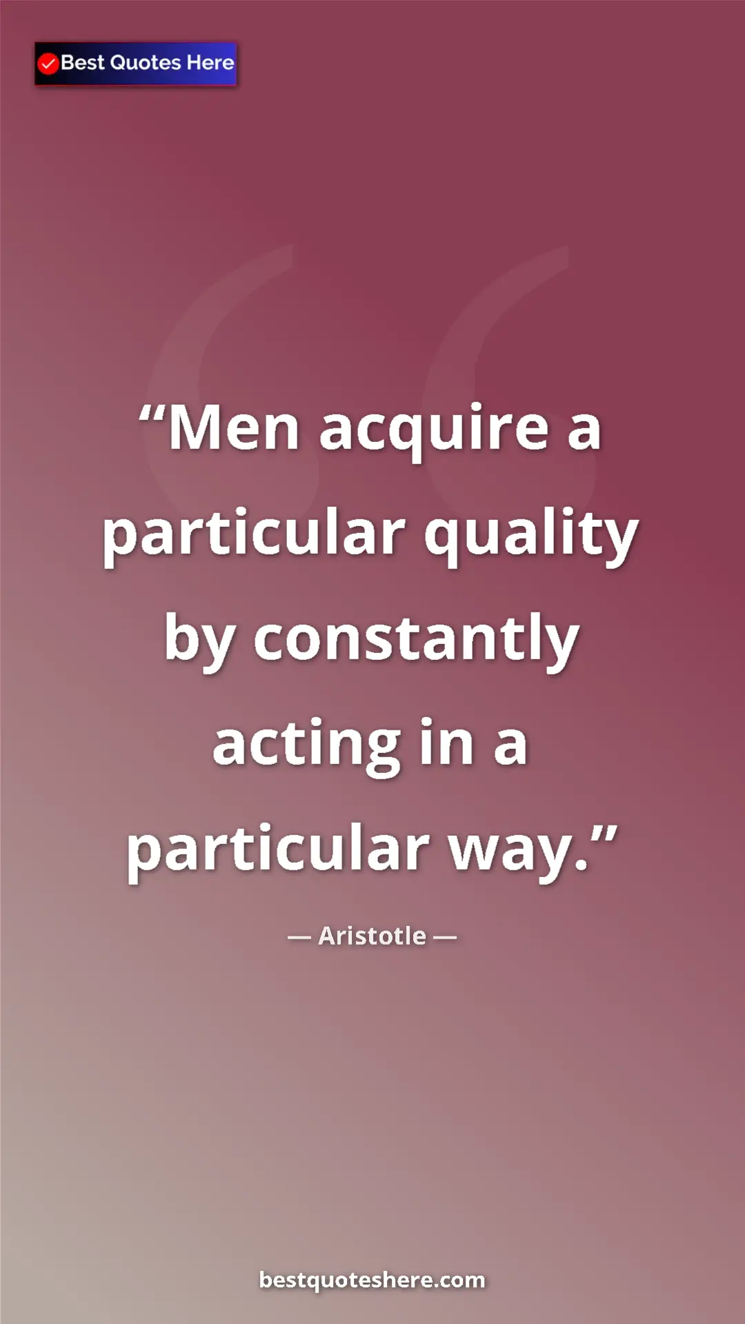 Aristotle Quote Card: "Men acquire a particular quality by constantly acting in a..." Pinterest quote poster by Aristotle: "Men acquire a particular quality by constantly acting in a..."