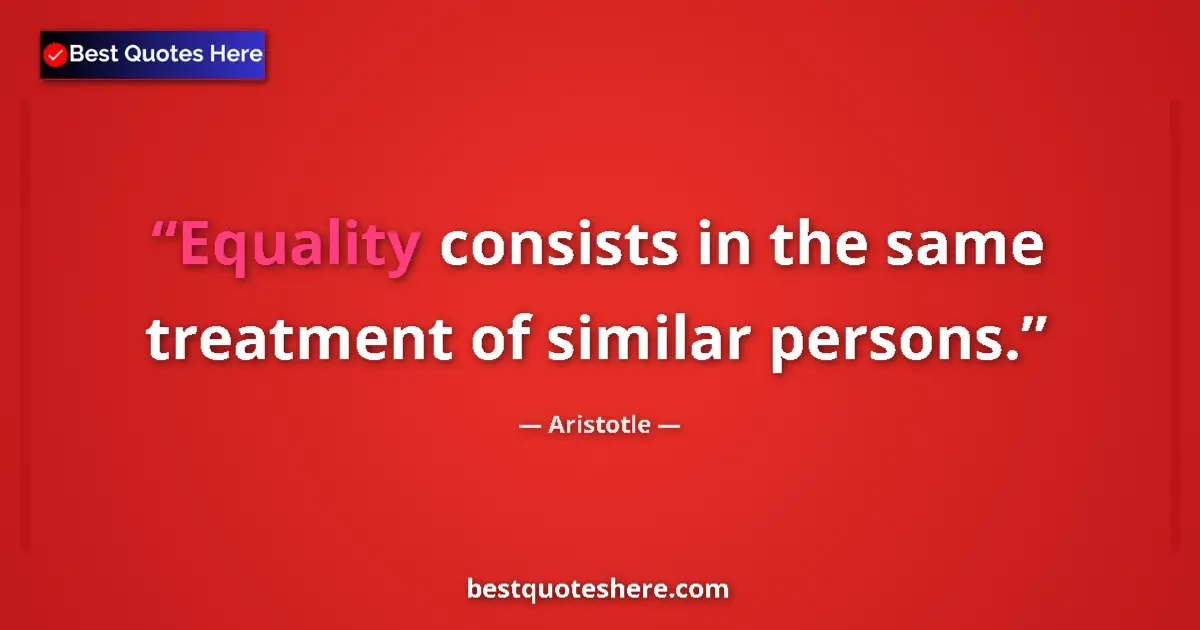 Quote by Aristotle: Equality consists in the same treatment of similar