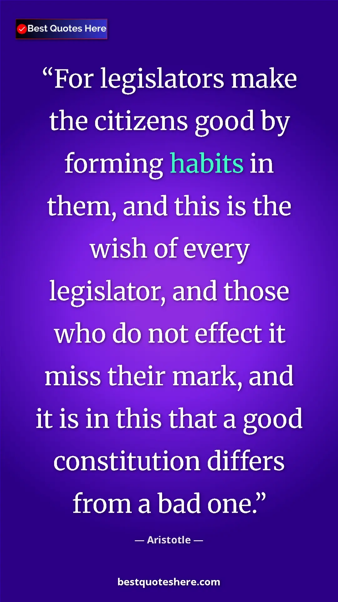 Aristotle Quote Card: "For legislators make the citizens good by forming habits in..." Pinterest quote poster by Aristotle: "For legislators make the citizens good by forming habits in..."