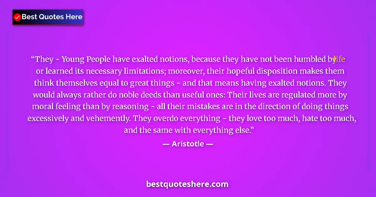 Quote by Aristotle: They - Young People have exalted notions, because they have not been humbled by life or learned its ...