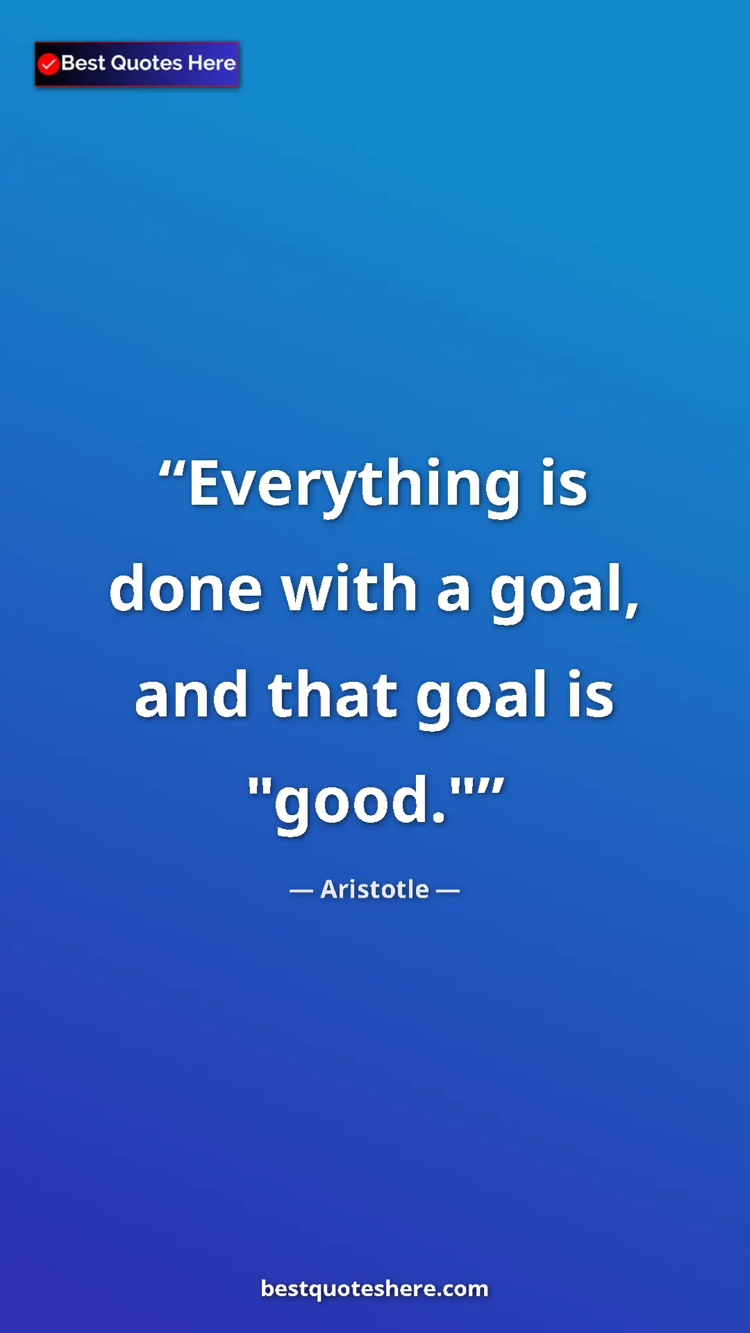 Pinterest quote poster by Aristotle: "Everything is done with a goal, and that goal is "good.""