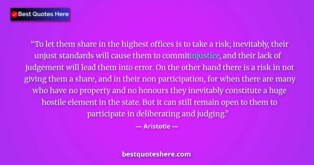 Quote by Aristotle: To let them share in the highest offices is to take a risk; inevitably, their unjust standards will ...